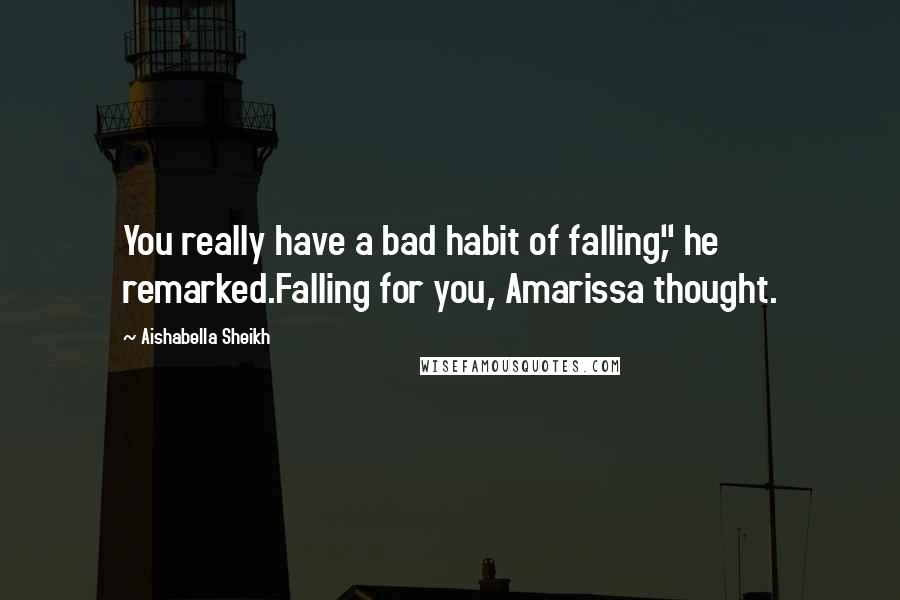 Aishabella Sheikh Quotes: You really have a bad habit of falling," he remarked.Falling for you, Amarissa thought.