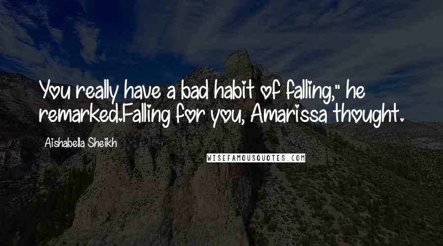 Aishabella Sheikh Quotes: You really have a bad habit of falling," he remarked.Falling for you, Amarissa thought.