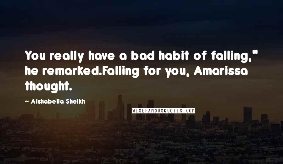 Aishabella Sheikh Quotes: You really have a bad habit of falling," he remarked.Falling for you, Amarissa thought.