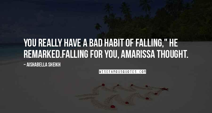 Aishabella Sheikh Quotes: You really have a bad habit of falling," he remarked.Falling for you, Amarissa thought.