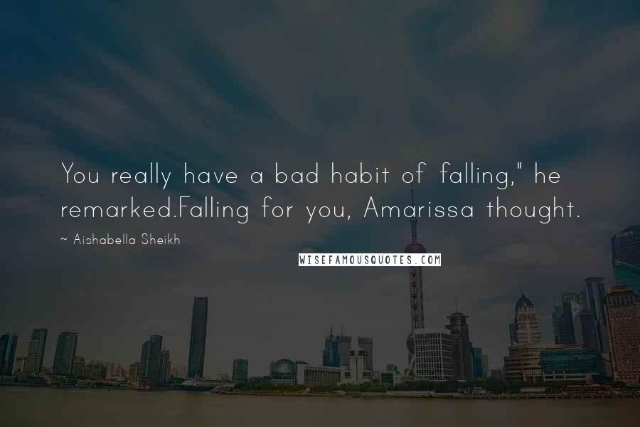 Aishabella Sheikh Quotes: You really have a bad habit of falling," he remarked.Falling for you, Amarissa thought.