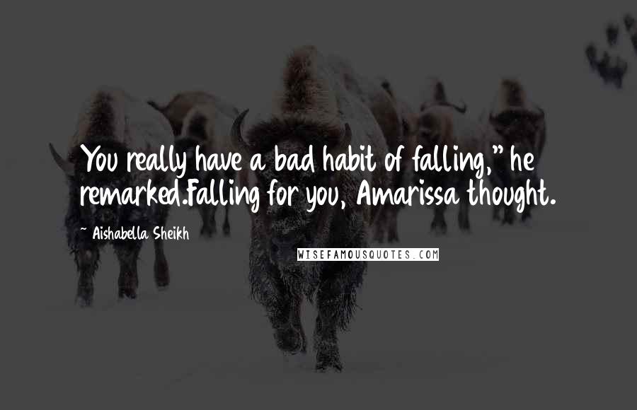 Aishabella Sheikh Quotes: You really have a bad habit of falling," he remarked.Falling for you, Amarissa thought.