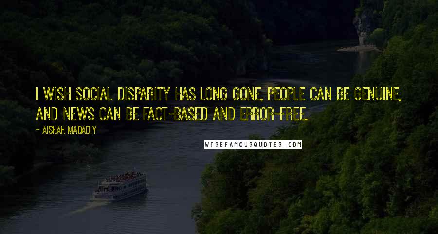 Aishah Madadiy Quotes: I wish social disparity has long gone, people can be genuine, and news can be fact-based and error-free.