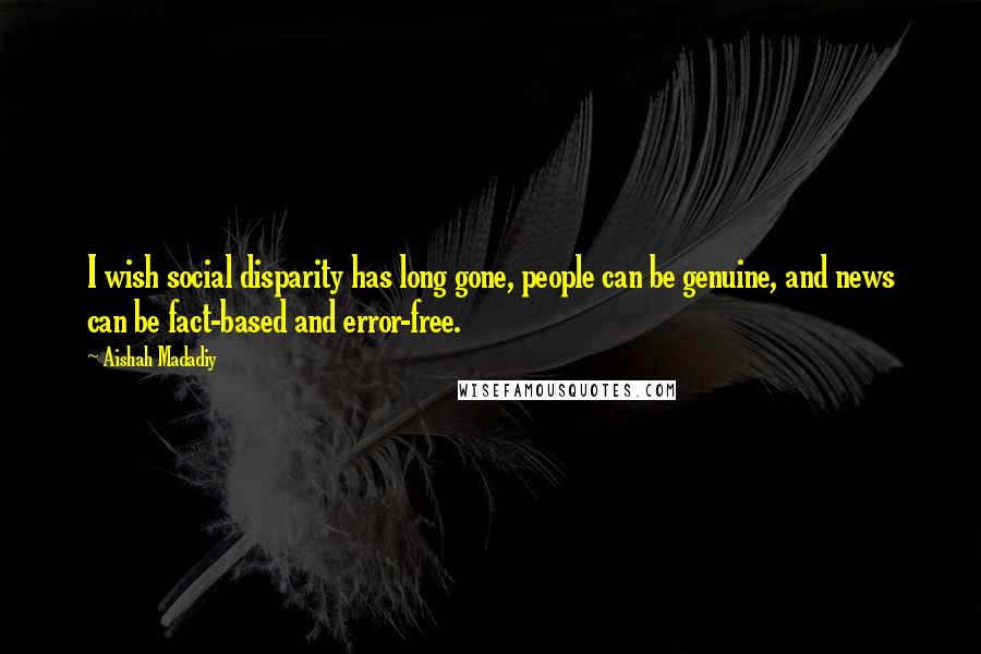 Aishah Madadiy Quotes: I wish social disparity has long gone, people can be genuine, and news can be fact-based and error-free.