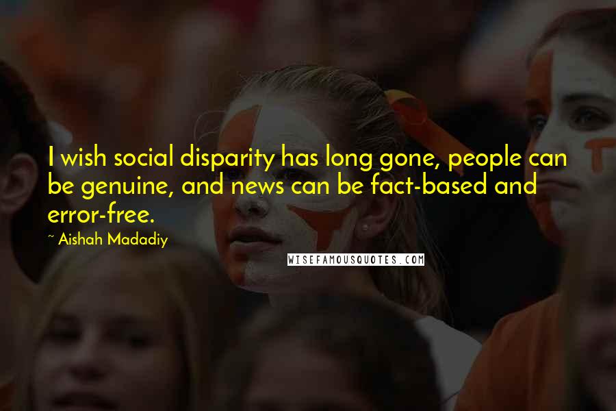 Aishah Madadiy Quotes: I wish social disparity has long gone, people can be genuine, and news can be fact-based and error-free.