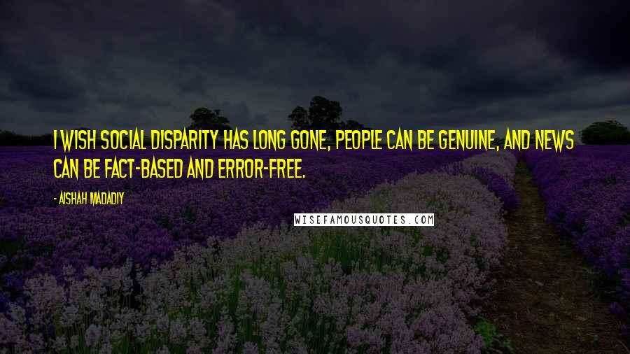 Aishah Madadiy Quotes: I wish social disparity has long gone, people can be genuine, and news can be fact-based and error-free.