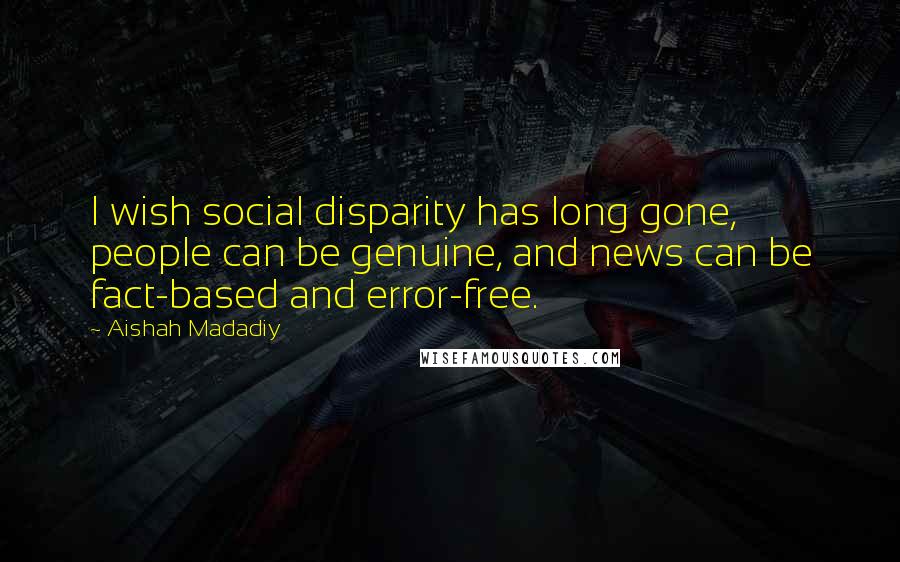 Aishah Madadiy Quotes: I wish social disparity has long gone, people can be genuine, and news can be fact-based and error-free.