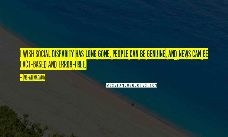 Aishah Madadiy Quotes: I wish social disparity has long gone, people can be genuine, and news can be fact-based and error-free.