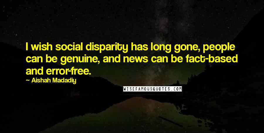 Aishah Madadiy Quotes: I wish social disparity has long gone, people can be genuine, and news can be fact-based and error-free.