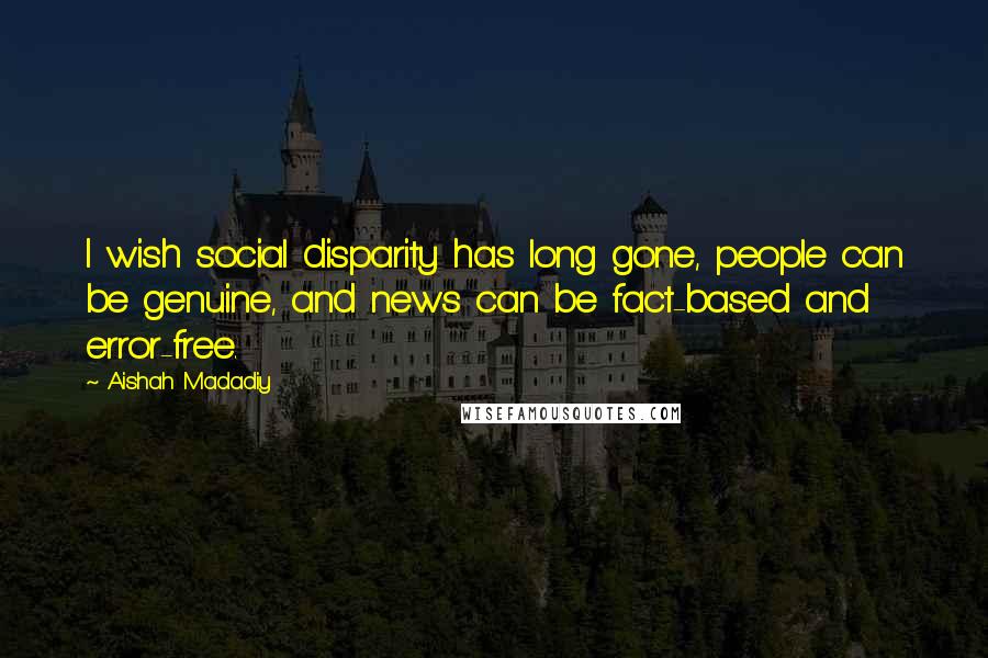 Aishah Madadiy Quotes: I wish social disparity has long gone, people can be genuine, and news can be fact-based and error-free.