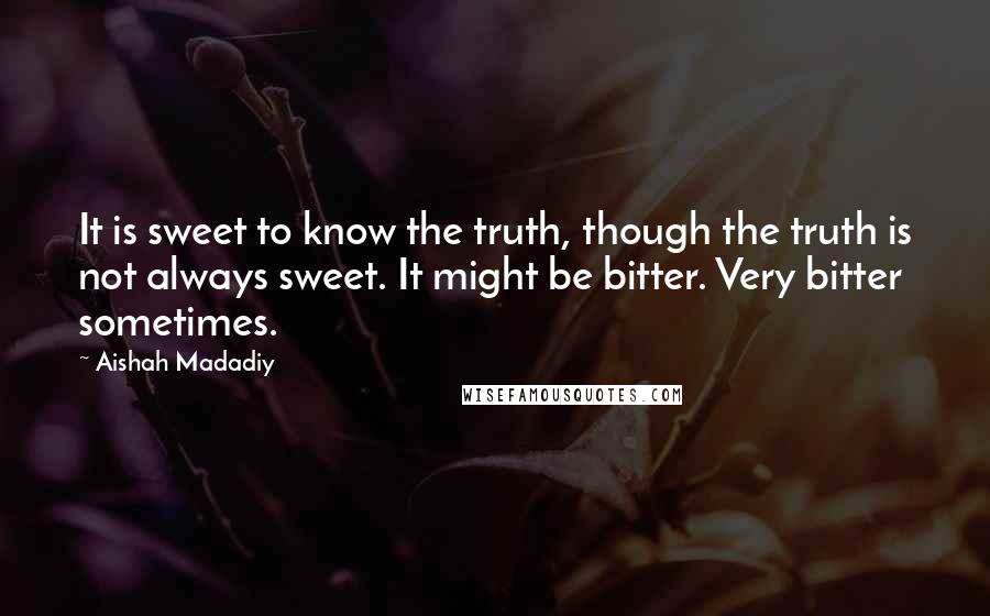 Aishah Madadiy Quotes: It is sweet to know the truth, though the truth is not always sweet. It might be bitter. Very bitter sometimes.