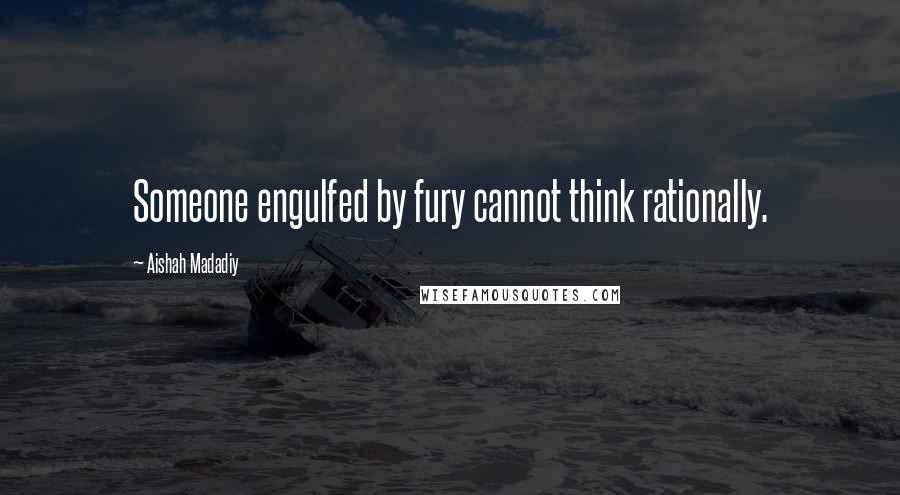 Aishah Madadiy Quotes: Someone engulfed by fury cannot think rationally.