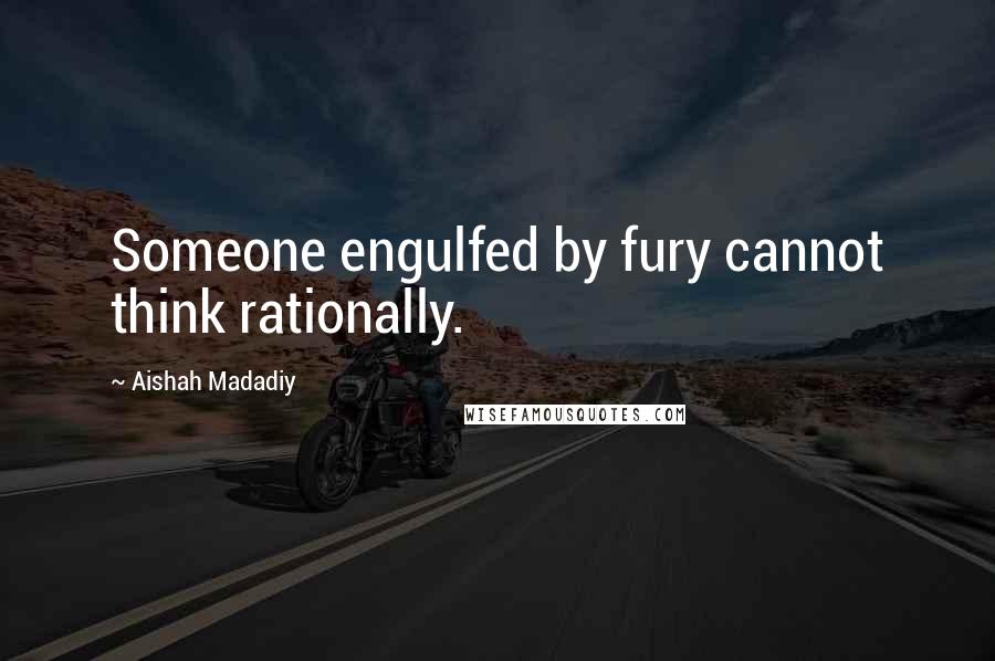 Aishah Madadiy Quotes: Someone engulfed by fury cannot think rationally.