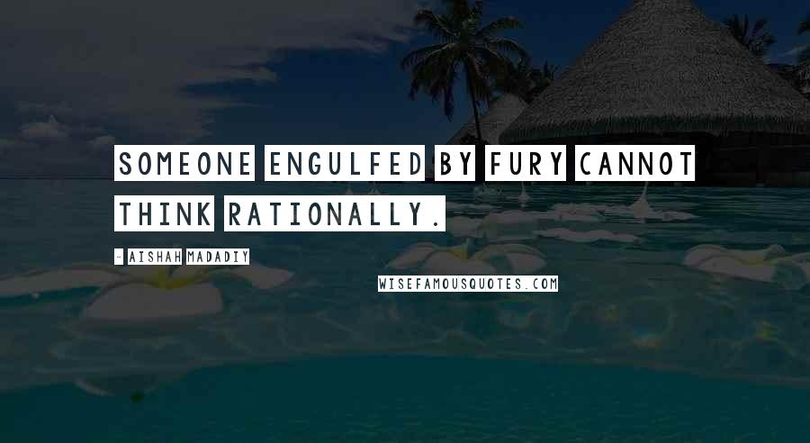 Aishah Madadiy Quotes: Someone engulfed by fury cannot think rationally.