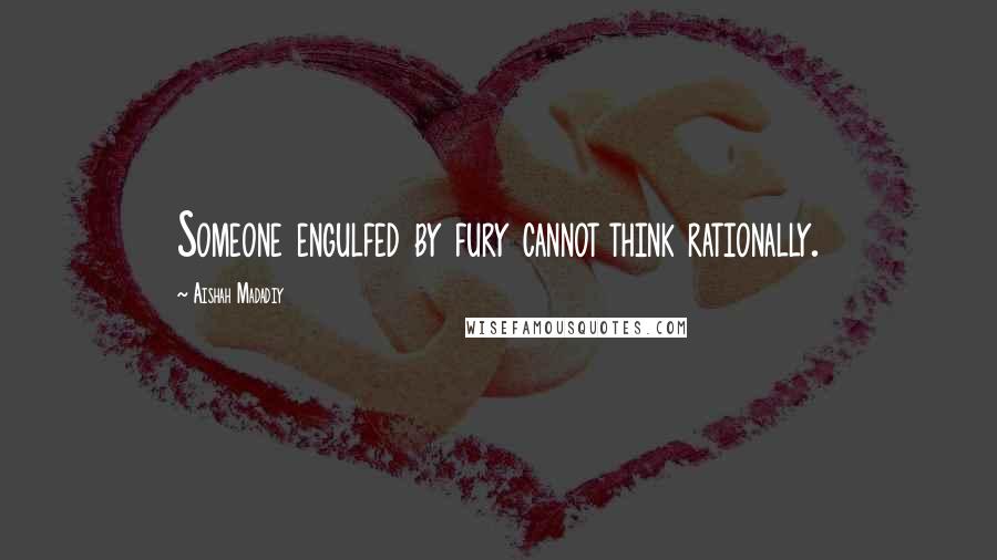 Aishah Madadiy Quotes: Someone engulfed by fury cannot think rationally.