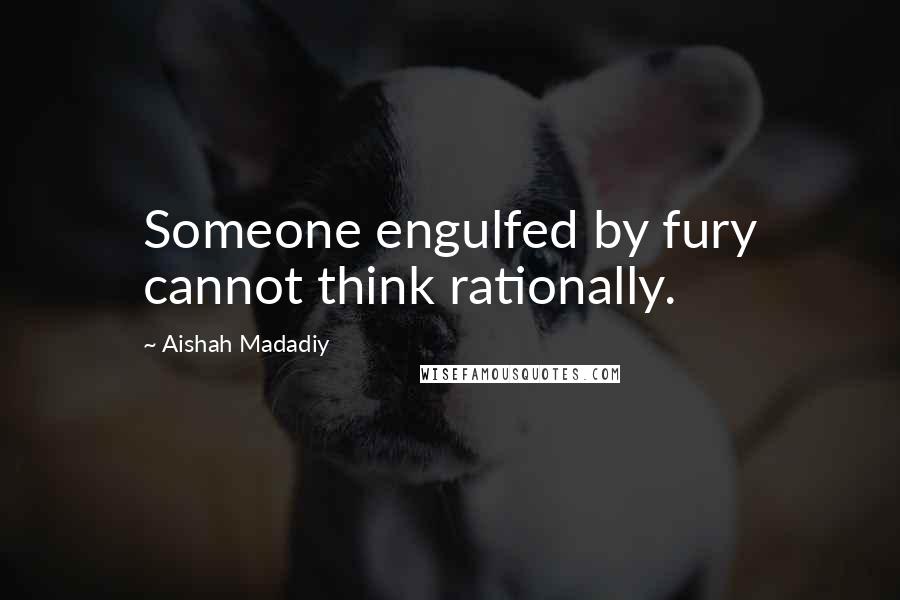 Aishah Madadiy Quotes: Someone engulfed by fury cannot think rationally.