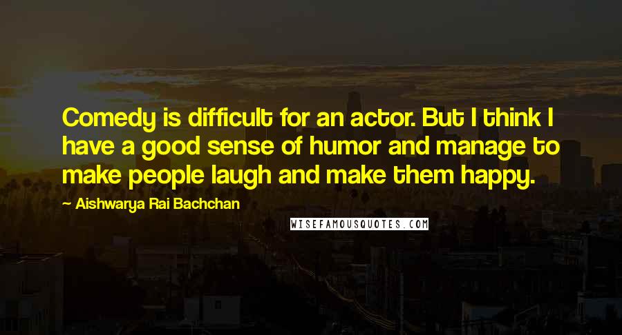 Aishwarya Rai Bachchan Quotes: Comedy is difficult for an actor. But I think I have a good sense of humor and manage to make people laugh and make them happy.