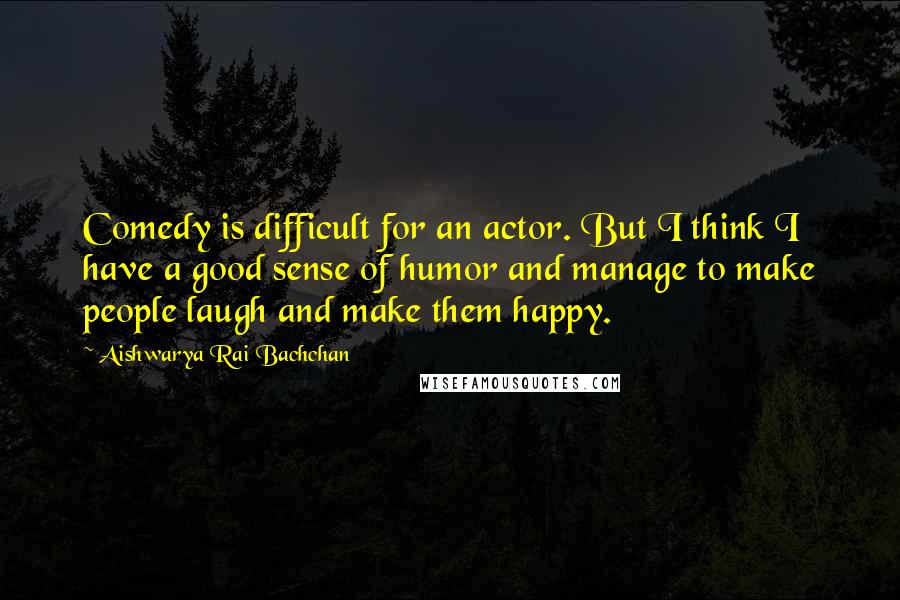 Aishwarya Rai Bachchan Quotes: Comedy is difficult for an actor. But I think I have a good sense of humor and manage to make people laugh and make them happy.