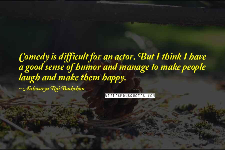 Aishwarya Rai Bachchan Quotes: Comedy is difficult for an actor. But I think I have a good sense of humor and manage to make people laugh and make them happy.