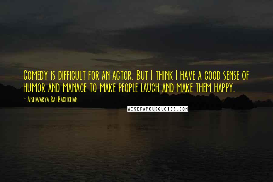 Aishwarya Rai Bachchan Quotes: Comedy is difficult for an actor. But I think I have a good sense of humor and manage to make people laugh and make them happy.
