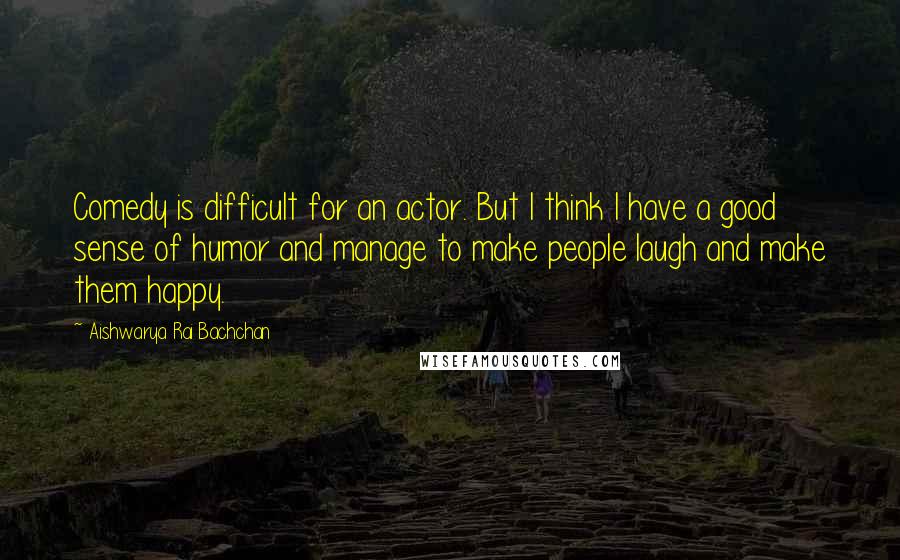 Aishwarya Rai Bachchan Quotes: Comedy is difficult for an actor. But I think I have a good sense of humor and manage to make people laugh and make them happy.