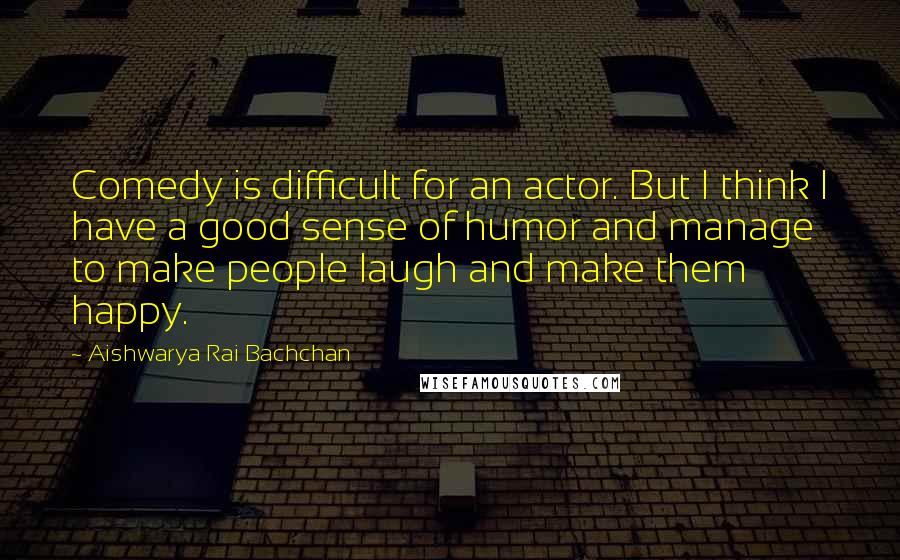 Aishwarya Rai Bachchan Quotes: Comedy is difficult for an actor. But I think I have a good sense of humor and manage to make people laugh and make them happy.