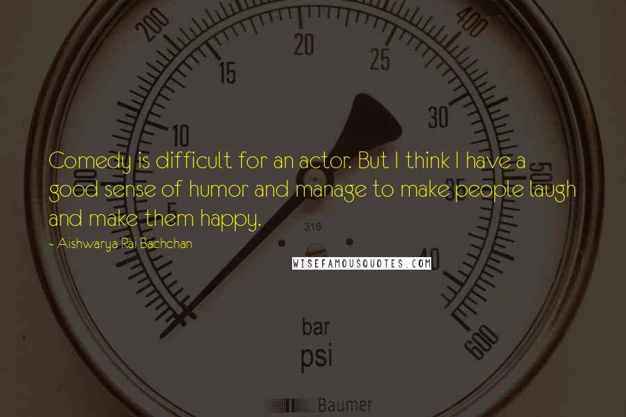 Aishwarya Rai Bachchan Quotes: Comedy is difficult for an actor. But I think I have a good sense of humor and manage to make people laugh and make them happy.
