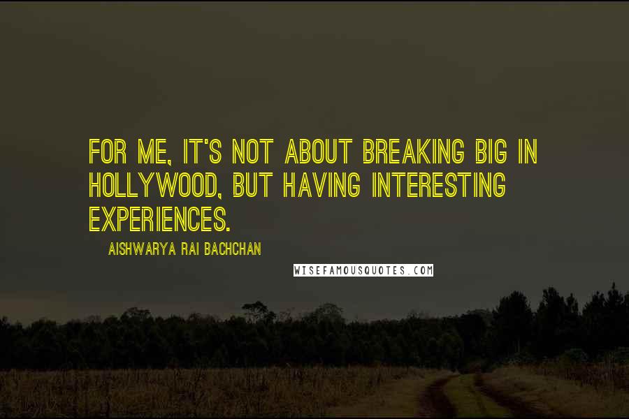 Aishwarya Rai Bachchan Quotes: For me, it's not about breaking big in Hollywood, but having interesting experiences.