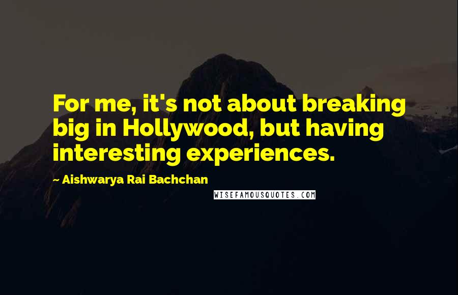 Aishwarya Rai Bachchan Quotes: For me, it's not about breaking big in Hollywood, but having interesting experiences.