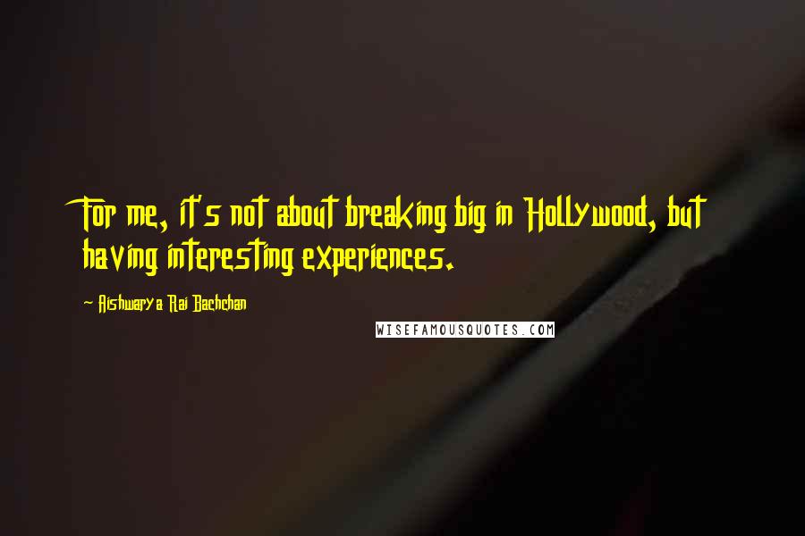 Aishwarya Rai Bachchan Quotes: For me, it's not about breaking big in Hollywood, but having interesting experiences.