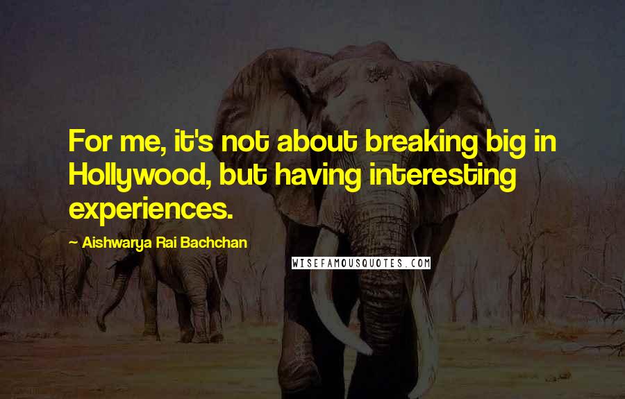 Aishwarya Rai Bachchan Quotes: For me, it's not about breaking big in Hollywood, but having interesting experiences.