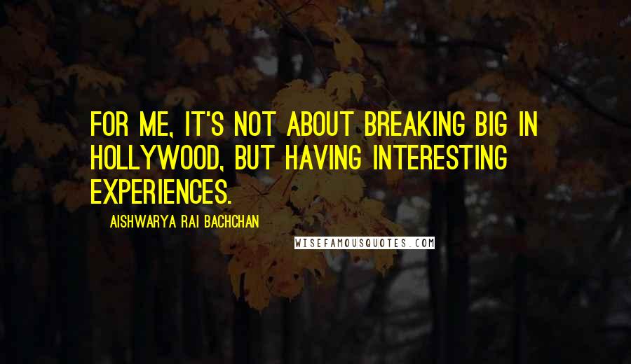 Aishwarya Rai Bachchan Quotes: For me, it's not about breaking big in Hollywood, but having interesting experiences.