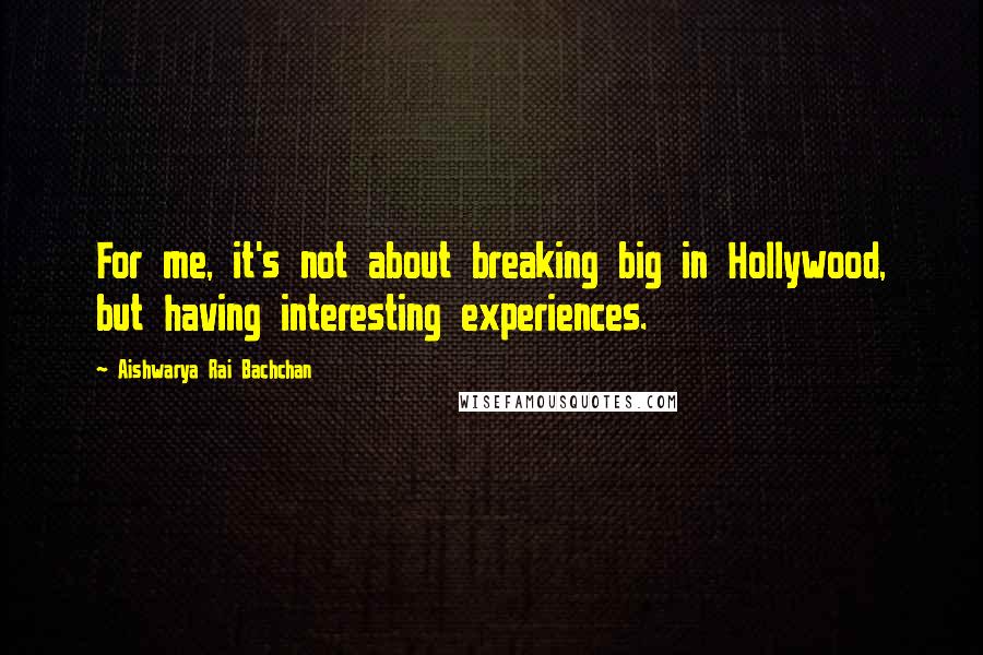 Aishwarya Rai Bachchan Quotes: For me, it's not about breaking big in Hollywood, but having interesting experiences.