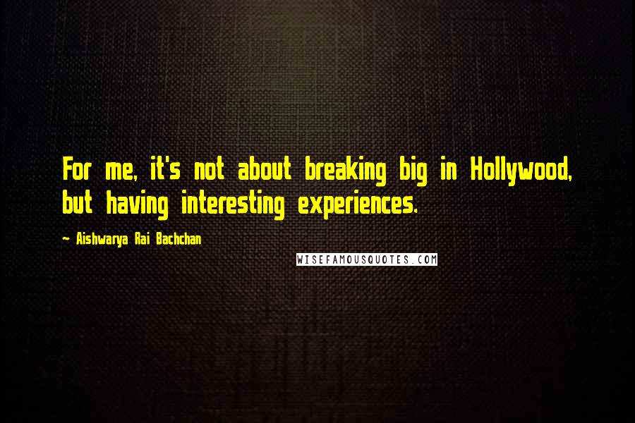 Aishwarya Rai Bachchan Quotes: For me, it's not about breaking big in Hollywood, but having interesting experiences.