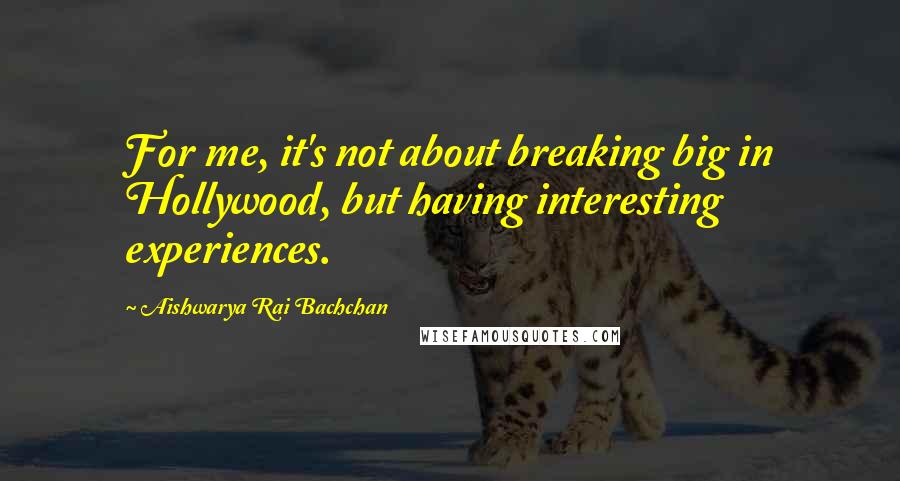 Aishwarya Rai Bachchan Quotes: For me, it's not about breaking big in Hollywood, but having interesting experiences.