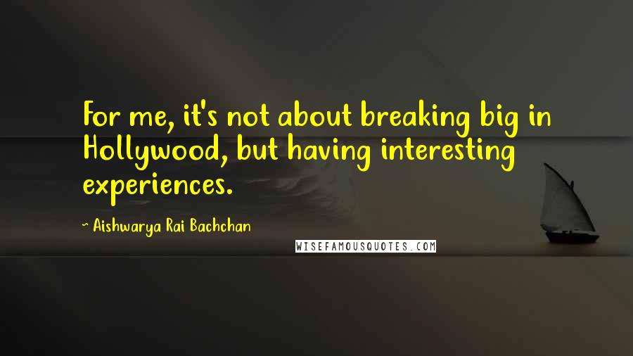 Aishwarya Rai Bachchan Quotes: For me, it's not about breaking big in Hollywood, but having interesting experiences.