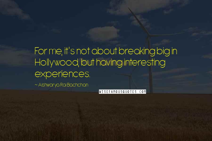 Aishwarya Rai Bachchan Quotes: For me, it's not about breaking big in Hollywood, but having interesting experiences.