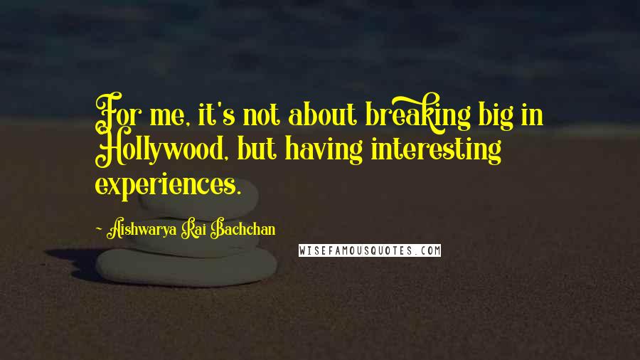 Aishwarya Rai Bachchan Quotes: For me, it's not about breaking big in Hollywood, but having interesting experiences.