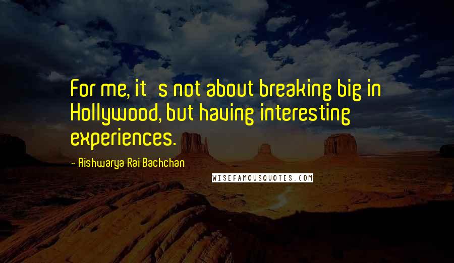 Aishwarya Rai Bachchan Quotes: For me, it's not about breaking big in Hollywood, but having interesting experiences.