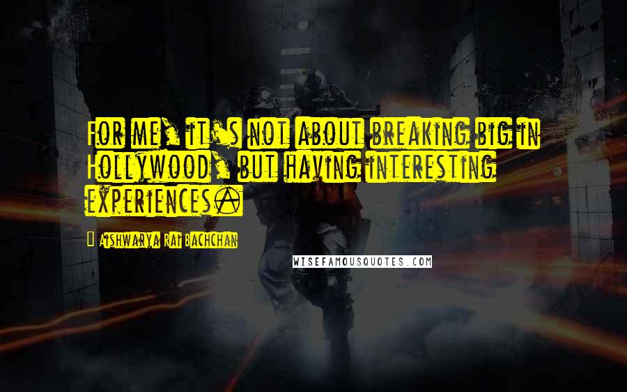 Aishwarya Rai Bachchan Quotes: For me, it's not about breaking big in Hollywood, but having interesting experiences.