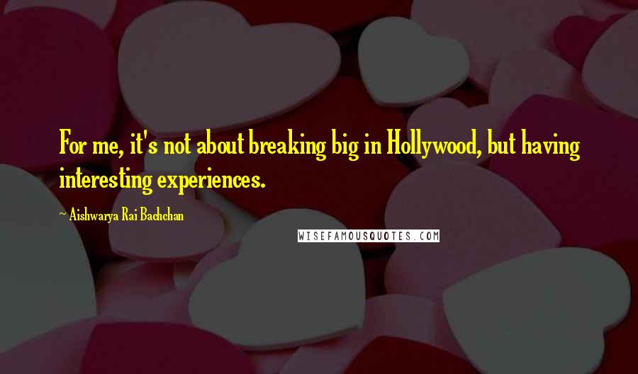 Aishwarya Rai Bachchan Quotes: For me, it's not about breaking big in Hollywood, but having interesting experiences.