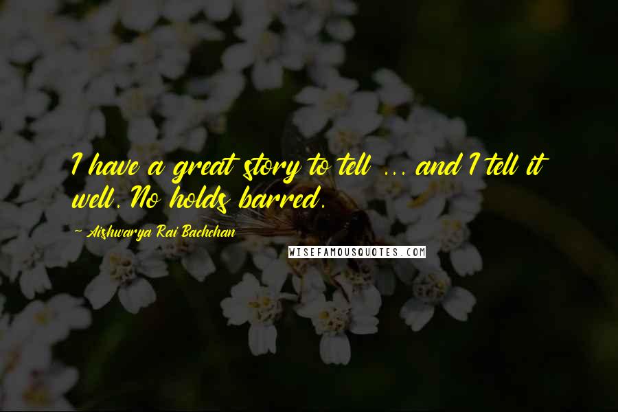 Aishwarya Rai Bachchan Quotes: I have a great story to tell ... and I tell it well. No holds barred.