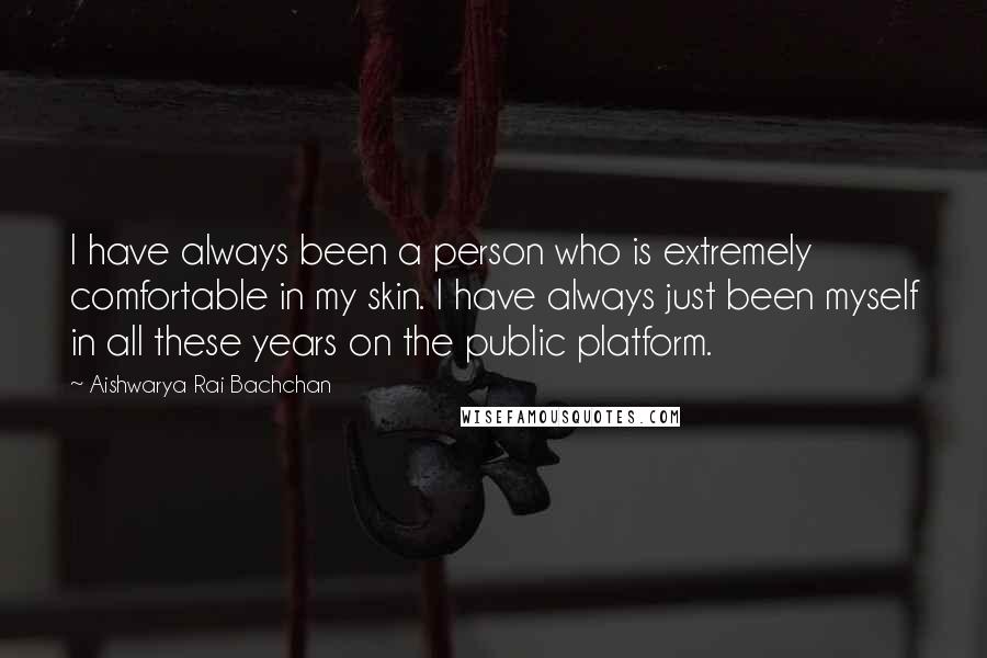 Aishwarya Rai Bachchan Quotes: I have always been a person who is extremely comfortable in my skin. I have always just been myself in all these years on the public platform.