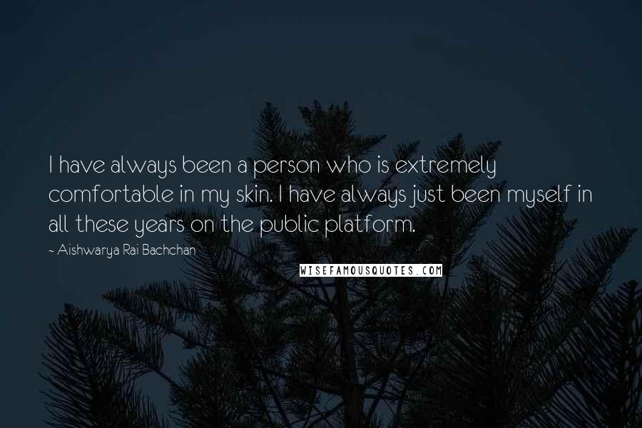 Aishwarya Rai Bachchan Quotes: I have always been a person who is extremely comfortable in my skin. I have always just been myself in all these years on the public platform.