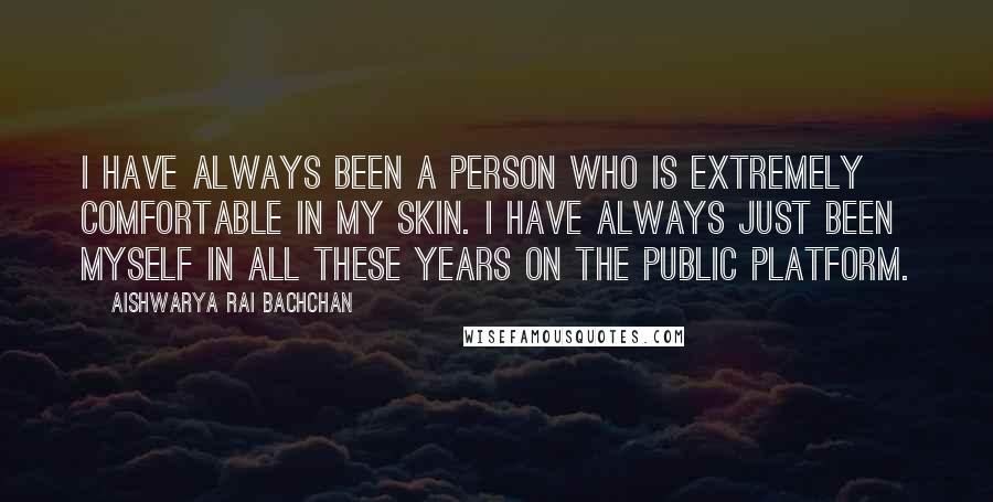Aishwarya Rai Bachchan Quotes: I have always been a person who is extremely comfortable in my skin. I have always just been myself in all these years on the public platform.