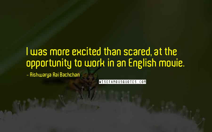 Aishwarya Rai Bachchan Quotes: I was more excited than scared, at the opportunity to work in an English movie.