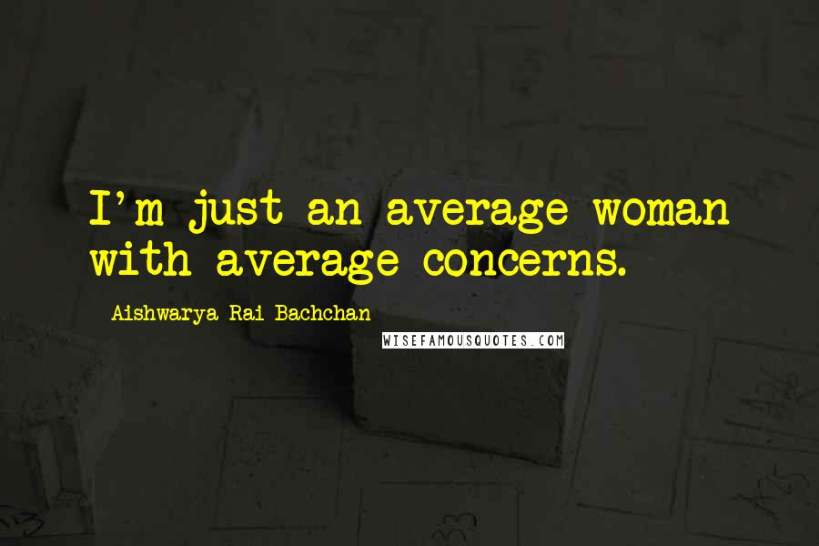 Aishwarya Rai Bachchan Quotes: I'm just an average woman with average concerns.