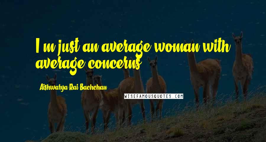 Aishwarya Rai Bachchan Quotes: I'm just an average woman with average concerns.