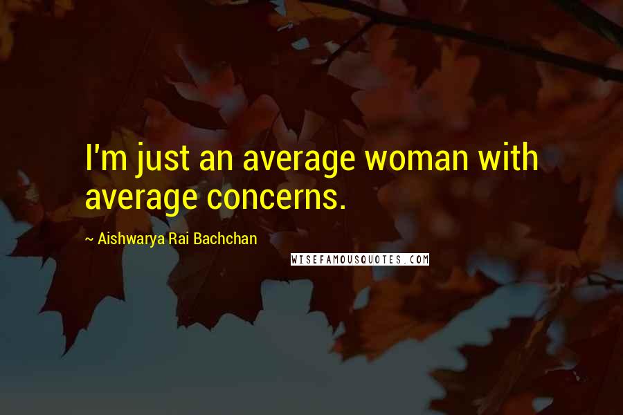 Aishwarya Rai Bachchan Quotes: I'm just an average woman with average concerns.