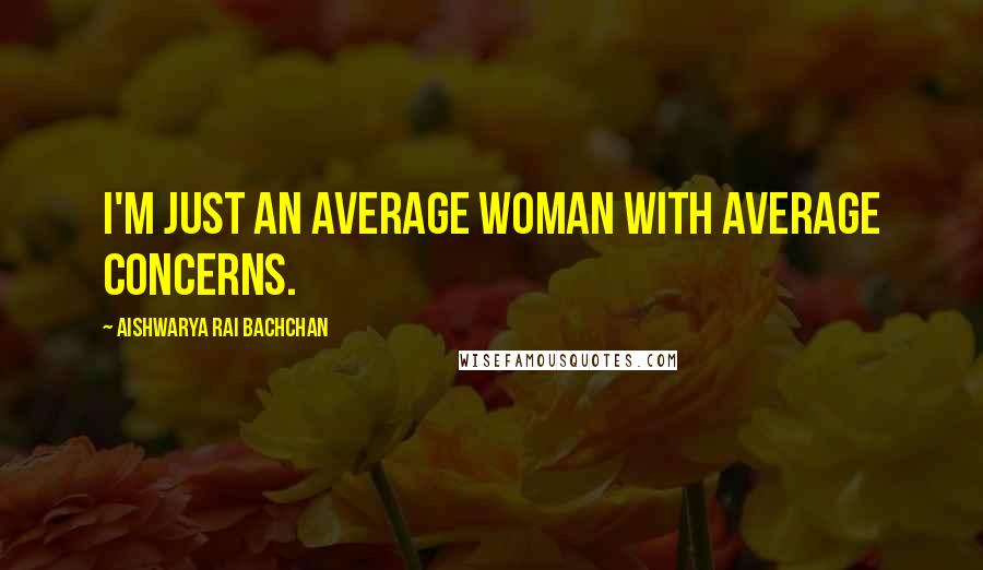 Aishwarya Rai Bachchan Quotes: I'm just an average woman with average concerns.